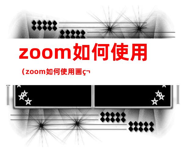 zoom如何使用（zoom如何使用画笔）
